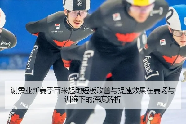 谢震业新赛季百米起跑短板改善与提速效果在赛场与训练下的深度解析