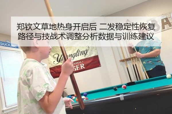 郑钦文草地热身开启后 二发稳定性恢复路径与技战术调整分析数据与训练建议